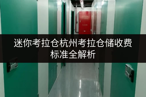 迷你考拉仓杭州考拉仓储收费标准全解析,存取便利与全时段服务双重保障 迷你考拉仓杭州考拉仓储收费标准全解析,存取便利与全时段服务双重保障