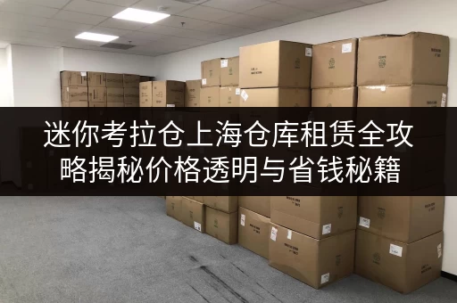 迷你考拉仓上海仓库租赁全攻略揭秘价格透明与省钱秘籍 迷你考拉仓上海仓库租赁全攻略揭秘价格透明与省钱秘籍