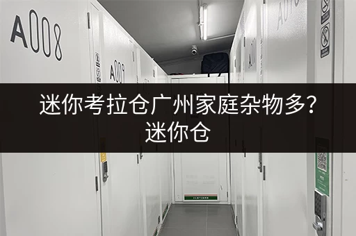 迷你考拉仓广州家庭杂物多？迷你仓，你的私人“收纳管家”