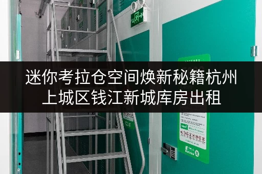 迷你考拉仓空间焕新秘籍杭州上城区钱江新城库房出租,解锁家庭空间新境界 迷你考拉仓空间焕新秘籍杭州上城区钱江新城库房出租,解锁家庭空间新境界