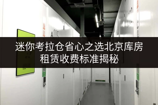 迷你考拉仓省心之选北京库房租赁收费标准揭秘,存储方案一网打尽 迷你考拉仓省心之选北京库房租赁收费标准揭秘,存储方案一网打尽