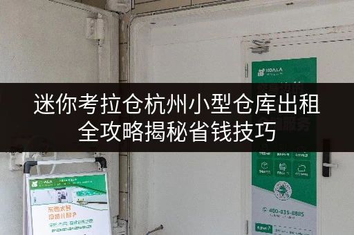 迷你考拉仓杭州小型仓库出租全攻略揭秘省钱技巧,告别价格迷茫! 迷你考拉仓杭州小型仓库出租全攻略揭秘省钱技巧,告别价格迷茫!