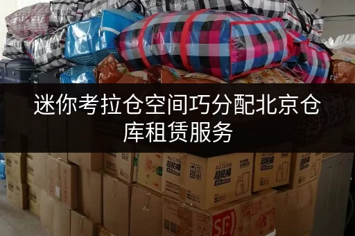 迷你考拉仓空间巧分配北京仓库租赁服务,如何选择最适合您的面积? 迷你考拉仓空间巧分配北京仓库租赁服务,如何选择最适合您的面积?