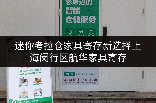 迷你考拉仓家具寄存新选择上海闵行区航华家具寄存,省心存储方案全攻略 迷你考拉仓家具寄存新选择上海闵行区航华家具寄存,省心存储方案全攻略