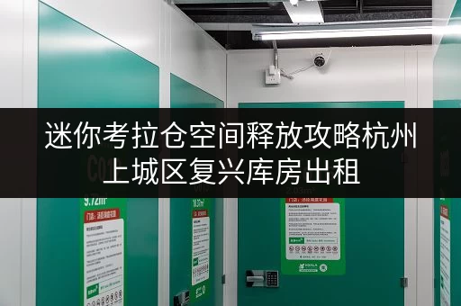 迷你考拉仓空间释放攻略杭州上城区复兴库房出租，办公用品存放新选择