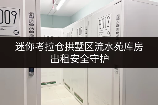 迷你考拉仓拱墅区流水苑库房出租安全守护,温湿监测,您的私人储物空间 迷你考拉仓拱墅区流水苑库房出租安全守护,温湿监测,您的私人储物空间