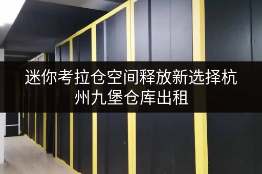 迷你考拉仓空间释放新选择杭州九堡仓库出租,办公用品存放的最佳解决方案 迷你考拉仓空间释放新选择杭州九堡仓库出租,办公用品存放的最佳解决方案