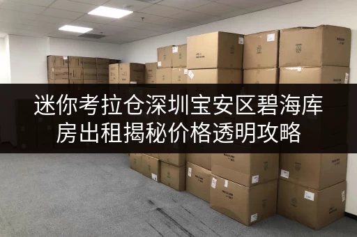 迷你考拉仓深圳宝安区碧海库房出租揭秘价格透明攻略,轻松省下大笔开支! 迷你考拉仓深圳宝安区碧海库房出租揭秘价格透明攻略,轻松省下大笔开支!