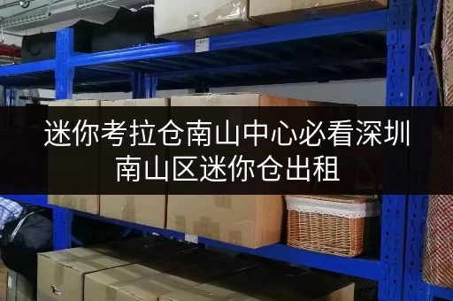 迷你考拉仓南山中心必看深圳南山区迷你仓出租,安全与温湿监控双重保障,让您的物品安心“住”下来! 迷你考拉仓南山中心必看深圳南山区迷你仓出租,安全与温湿监控双重保障,让您的物品安心“住”下来!