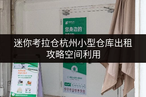 迷你考拉仓杭州小型仓库出租攻略空间利用,尽享自如 迷你考拉仓杭州小型仓库出租攻略空间利用,尽享自如