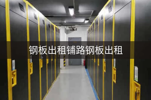 钢板出租铺路钢板出租，钢板出租铺路钢板出租附近