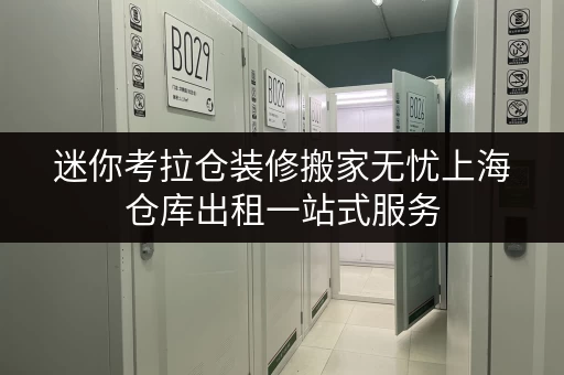 迷你考拉仓装修搬家无忧上海仓库出租一站式服务,轻松应对临时存储需求 迷你考拉仓装修搬家无忧上海仓库出租一站式服务,轻松应对临时存储需求