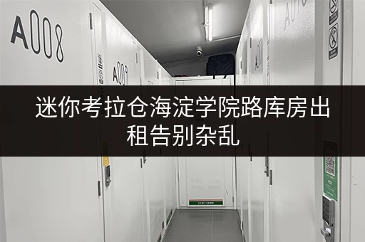 迷你考拉仓海淀学院路库房出租告别杂乱,货物存放省心方案大揭秘! 迷你考拉仓海淀学院路库房出租告别杂乱,货物存放省心方案大揭秘!