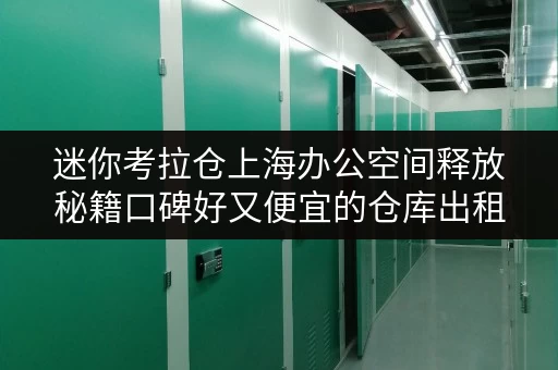 迷你考拉仓上海办公空间释放秘籍口碑好又便宜的仓库出租方案 迷你考拉仓上海办公空间释放秘籍口碑好又便宜的仓库出租方案