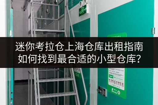 迷你考拉仓上海仓库出租指南如何找到最合适的小型仓库? 迷你考拉仓上海仓库出租指南如何找到最合适的小型仓库?