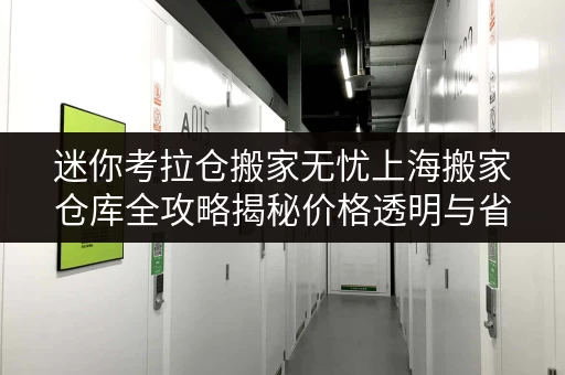 迷你考拉仓搬家无忧上海搬家仓库全攻略揭秘价格透明与省钱技巧 迷你考拉仓搬家无忧上海搬家仓库全攻略揭秘价格透明与省钱技巧