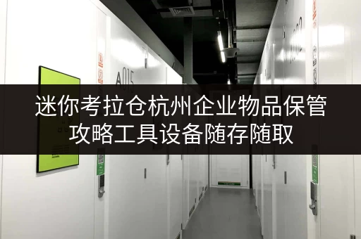 迷你考拉仓杭州企业物品保管攻略工具设备随存随取,迷你考拉仓为您解忧! 迷你考拉仓杭州企业物品保管攻略工具设备随存随取,迷你考拉仓为您解忧!