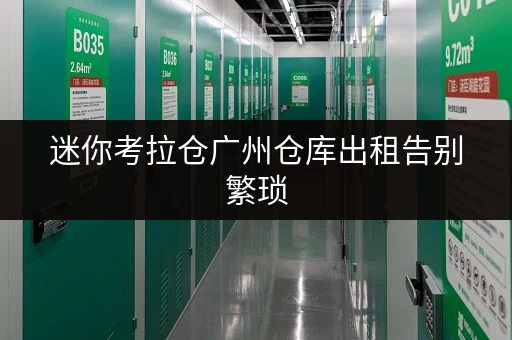迷你考拉仓广州仓库出租告别繁琐,全时段服务,迷你考拉仓助您轻松存取 迷你考拉仓广州仓库出租告别繁琐,全时段服务,迷你考拉仓助您轻松存取