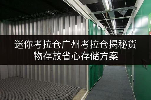 迷你考拉仓广州考拉仓揭秘货物存放省心存储方案,告别空间焦虑! 迷你考拉仓广州考拉仓揭秘货物存放省心存储方案,告别空间焦虑!