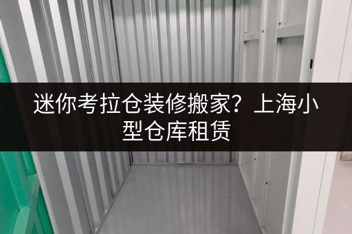 迷你考拉仓装修搬家?上海小型仓库租赁,你的临时存储解决方案! 迷你考拉仓装修搬家?上海小型仓库租赁,你的临时存储解决方案!