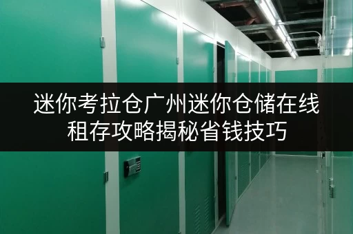 迷你考拉仓广州迷你仓储在线租存攻略揭秘省钱技巧,告别空间焦虑 迷你考拉仓广州迷你仓储在线租存攻略揭秘省钱技巧,告别空间焦虑