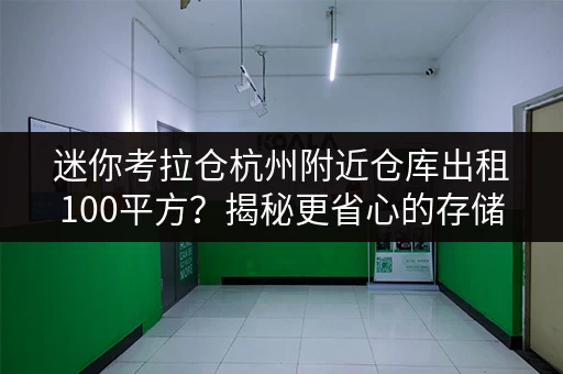 迷你考拉仓杭州附近仓库出租100平方?揭秘更省心的存储方案! 迷你考拉仓杭州附近仓库出租100平方?揭秘更省心的存储方案!