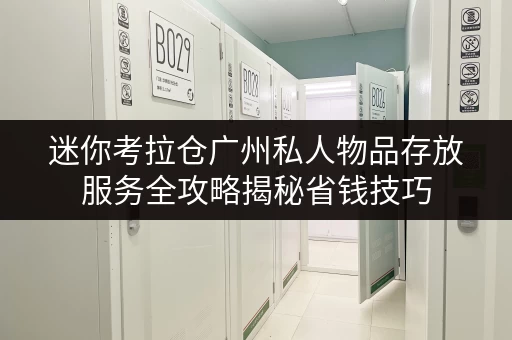迷你考拉仓广州私人物品存放服务全攻略揭秘省钱技巧,轻松打造透明价格 迷你考拉仓广州私人物品存放服务全攻略揭秘省钱技巧,轻松打造透明价格