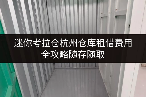 迷你考拉仓杭州仓库租借费用全攻略随存随取,打造你的私人仓储空间 迷你考拉仓杭州仓库租借费用全攻略随存随取,打造你的私人仓储空间