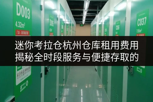 迷你考拉仓杭州仓库租用费用揭秘全时段服务与便捷存取的秘密