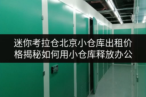 迷你考拉仓北京小仓库出租价格揭秘如何用小仓库释放办公空间? 迷你考拉仓北京小仓库出租价格揭秘如何用小仓库释放办公空间?