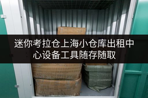 迷你考拉仓上海小仓库出租中心设备工具随存随取,告别空间烦恼! 迷你考拉仓上海小仓库出租中心设备工具随存随取,告别空间烦恼!