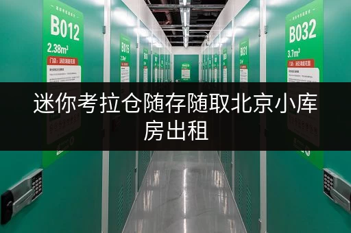 迷你考拉仓随存随取北京小库房出租,让工具设备管理更轻松 迷你考拉仓随存随取北京小库房出租,让工具设备管理更轻松
