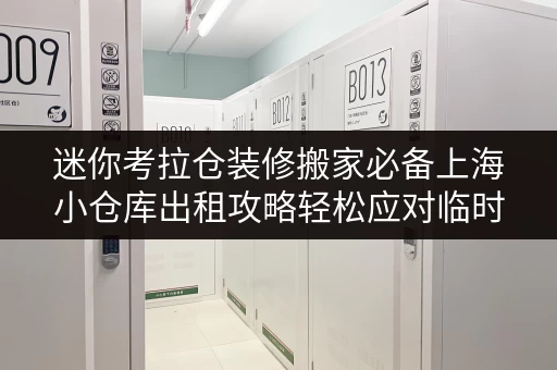 迷你考拉仓装修搬家必备上海小仓库出租攻略轻松应对临时存储需求 迷你考拉仓装修搬家必备上海小仓库出租攻略轻松应对临时存储需求