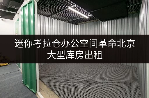 迷你考拉仓办公空间革命北京大型库房出租,轻松解决办公用品存放难题 迷你考拉仓办公空间革命北京大型库房出租,轻松解决办公用品存放难题