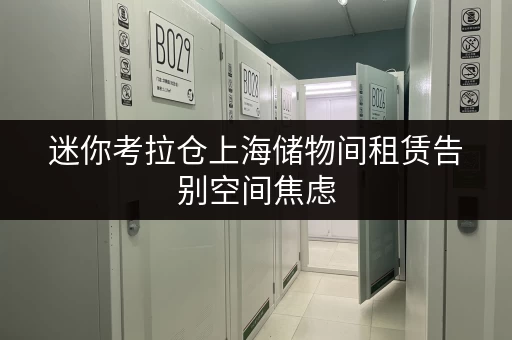 迷你考拉仓上海储物间租赁告别空间焦虑，货物存放更省心！