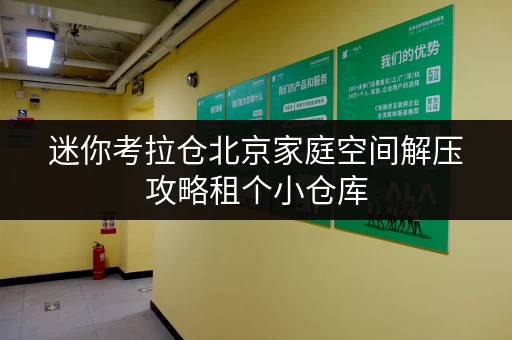 迷你考拉仓北京家庭空间解压攻略租个小仓库,释放生活新空间,品质生活从此开始 迷你考拉仓北京家庭空间解压攻略租个小仓库,释放生活新空间,品质生活从此开始