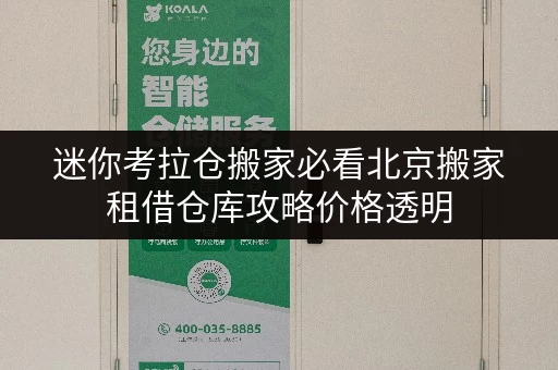 迷你考拉仓搬家必看北京搬家租借仓库攻略价格透明,省钱技巧大公开! 迷你考拉仓搬家必看北京搬家租借仓库攻略价格透明,省钱技巧大公开!