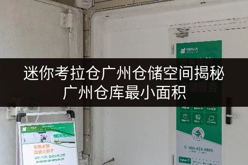 迷你考拉仓广州仓储空间揭秘广州仓库最小面积,打造货物存放省心方案 迷你考拉仓广州仓储空间揭秘广州仓库最小面积,打造货物存放省心方案