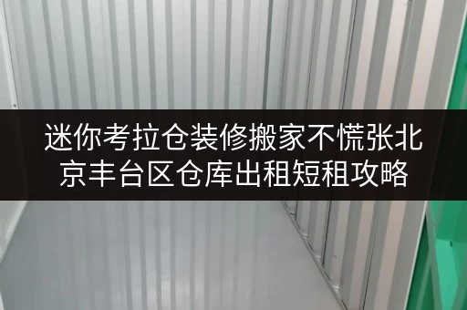 迷你考拉仓装修搬家不慌张北京丰台区仓库出租短租攻略,轻松应对临时存储需求 迷你考拉仓装修搬家不慌张北京丰台区仓库出租短租攻略,轻松应对临时存储需求