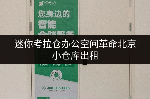 迷你考拉仓办公空间革命北京小仓库出租,释放办公空间新境界! 迷你考拉仓办公空间革命北京小仓库出租,释放办公空间新境界!