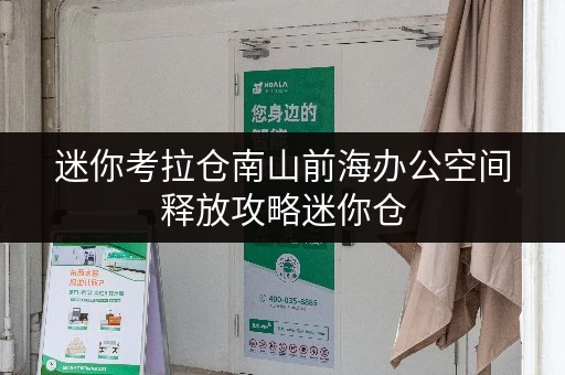 迷你考拉仓南山前海办公空间释放攻略迷你仓,让办公更高效 迷你考拉仓南山前海办公空间释放攻略迷你仓,让办公更高效