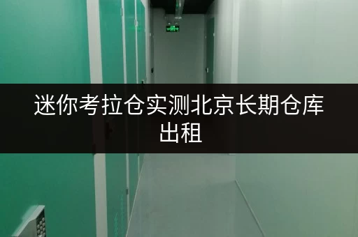 迷你考拉仓实测北京长期仓库出租,性价比与便利性双重考量,月租金明细大公开! 迷你考拉仓实测北京长期仓库出租,性价比与便利性双重考量,月租金明细大公开!