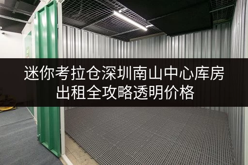迷你考拉仓深圳南山中心库房出租全攻略透明价格,省钱秘籍大公开! 迷你考拉仓深圳南山中心库房出租全攻略透明价格,省钱秘籍大公开!