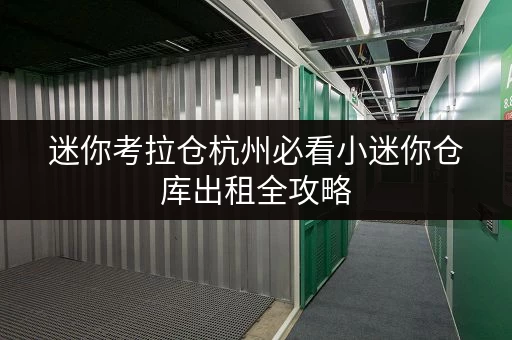 迷你考拉仓杭州必看小迷你仓库出租全攻略,透明价格帮你省心又省钱 迷你考拉仓杭州必看小迷你仓库出租全攻略,透明价格帮你省心又省钱