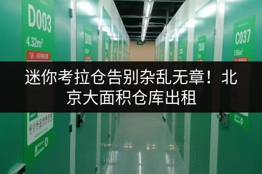 迷你考拉仓告别杂乱无章!北京大面积仓库出租,打造高效省心存储方案 迷你考拉仓告别杂乱无章!北京大面积仓库出租,打造高效省心存储方案