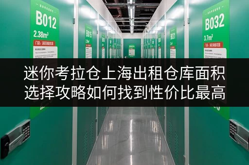 迷你考拉仓上海出租仓库面积选择攻略如何找到性价比最高的存储空间? 迷你考拉仓上海出租仓库面积选择攻略如何找到性价比最高的存储空间?