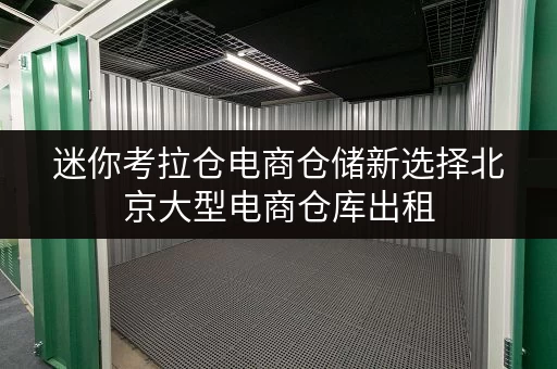 迷你考拉仓电商仓储新选择北京大型电商仓库出租,价格透明,存储更省心! 迷你考拉仓电商仓储新选择北京大型电商仓库出租,价格透明,存储更省心!