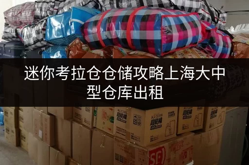 迷你考拉仓仓储攻略上海大中型仓库出租，如何选择更省心的存储方案？