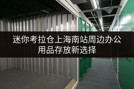 迷你考拉仓上海南站周边办公用品存放新选择,迷你仓助力办公空间释放 迷你考拉仓上海南站周边办公用品存放新选择,迷你仓助力办公空间释放