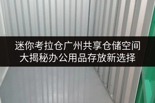 迷你考拉仓广州共享仓储空间大揭秘办公用品存放新选择,释放办公空间! 迷你考拉仓广州共享仓储空间大揭秘办公用品存放新选择,释放办公空间!